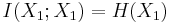 I(X_1;X_1) = H(X_1)