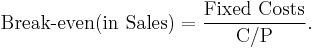 \text{Break-even(in Sales)}  = \frac{\text{Fixed Costs}}{\text{C}/\text{P}}.