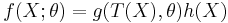  f(X;\theta) = g(T(X), \theta) h(X) \!