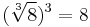 (\sqrt[3]{8})^3 = 8