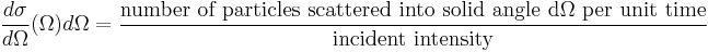 {\frac{d\sigma}{d\Omega}(\Omega) d \Omega}={\hbox{number of particles scattered into solid angle d} \Omega \hbox{ per unit time} \over \hbox{incident intensity}}