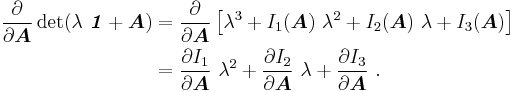 
    \begin{align}
    \frac{\partial }{\partial \boldsymbol{A}}\det(\lambda~\boldsymbol{\mathit{1}} %2B \boldsymbol{A}) & =  
    \frac{\partial }{\partial \boldsymbol{A}}\left[ 
     \lambda^3 %2B I_1(\boldsymbol{A})~\lambda^2 %2B I_2(\boldsymbol{A})~\lambda %2B I_3(\boldsymbol{A}) \right] \\
    & = 
     \frac{\partial I_1}{\partial \boldsymbol{A}}~\lambda^2 %2B \frac{\partial I_2}{\partial \boldsymbol{A}}~\lambda %2B 
     \frac{\partial I_3}{\partial \boldsymbol{A}}~.
    \end{align}
