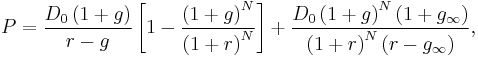 P = \frac{D_0 \left( 1 %2B g \right)}{r-g} \left[ 1- \frac{\left( 1%2Bg \right)^N}{\left( 1 %2B r \right)^N} \right]
%2B \frac{D_0 \left( 1 %2B g \right)^N \left( 1 %2B g_\infty \right)}{\left( 1 %2B r \right)^N \left( r - g_\infty \right)},