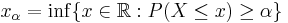 x_{\alpha} = \inf\{x \in \mathbb{R}: P(X \leq x) \geq \alpha\}