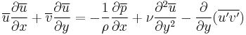  \overline{u}{\partial \overline{u} \over \partial x}%2B\overline{v}{\partial \overline{u} \over \partial y}=-{1\over \rho} {\partial \overline{p} \over \partial x}%2B{\nu}{\partial^2 \overline{u}\over \partial y^2}-\frac{\partial}{\partial y}(\overline{u'v'}) 