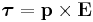  \boldsymbol{\tau} = \mathbf{p} \times \mathbf{E}