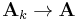 
\mathbf{A}_k \rightarrow \mathbf{A} \,
