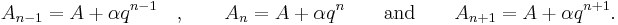 A_{n-1} = A %2B \alpha q^{n-1} \quad , \qquad A_n = A %2B \alpha q^n \qquad \text{and} \qquad A_{n%2B1} = A %2B \alpha q^{n%2B1}.