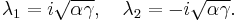 \lambda_1 = i \sqrt{\alpha \gamma},\quad \lambda_2 = -i \sqrt{\alpha \gamma}.\,
