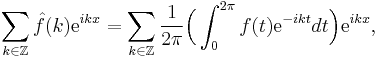  
\sum_{k \in \mathbb{Z}} \hat{f}(k) \mathrm{e}^{ikx} = \sum_{k \in \mathbb{Z}}\frac{1}{2 \pi} \Bigl( \int_0 ^{2 \pi} f(t) \mathrm{e}^{-ikt} dt \Bigr) \mathrm{e}^{ikx},
