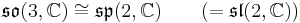  \mathfrak{so}(3,\mathbb C) \cong \mathfrak{sp}(2,\mathbb C)\qquad(=\mathfrak{sl}(2,\mathbb C))