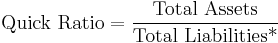 \mbox{Quick Ratio} = {\mbox{Total Assets}\over \mbox{Total Liabilities*}}