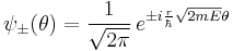  \psi_{\pm}(\theta) = \frac{1}{\sqrt{2 \pi}}\, e^{\pm i \frac{r}{\hbar} \sqrt{2 m E} \theta } 