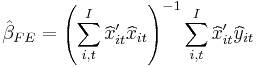 \qquad\hat{\beta}_{FE}=\left(  \sum\limits_{i,t}^{I}\widehat{x}_{it}^{\prime
}\widehat{x}_{it}\right)  ^{-1}\sum\limits_{i,t}^{I}\widehat{x}_{it}^{\prime
}\widehat{y}_{it}