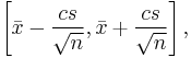  \left[ \bar{x} - \frac{cs}{\sqrt{n}}, \bar{x} %2B \frac{cs}{\sqrt{n}} \right], \,