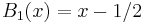 B_1(x)=x-1/2\,