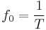  f_0 = \frac{1}{T} 