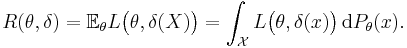 R(\theta, \delta) = \mathbb{E}_\theta L\big( \theta, \delta(X) \big) = \int_\mathcal{X} L\big( \theta, \delta(x) \big) \, \operatorname{d} P_\theta (x) .