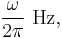 \frac{\omega}{2\pi}\text{ Hz,}