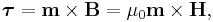 \boldsymbol{\tau}=\mathbf{m}\times\mathbf{B} = \mu_0\mathbf{m}\times\mathbf{H}, \,