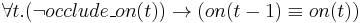 \forall t . (\neg occlude\_on(t)) \rightarrow (on(t-1) \equiv on(t))