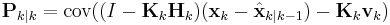 \textbf{P}_{k|k} = \textrm{cov}((I - \textbf{K}_k \textbf{H}_{k})(\textbf{x}_k - \hat{\textbf{x}}_{k|k-1}) - \textbf{K}_k \textbf{v}_k )