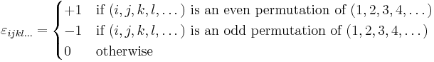 \varepsilon_{ijkl\dots} =
\begin{cases}
%2B1 & \mbox{if }(i,j,k,l,\dots) \mbox{ is an even permutation of } (1,2,3,4,\dots) \\
-1 & \mbox{if }(i,j,k,l,\dots) \mbox{ is an odd permutation of } (1,2,3,4,\dots) \\
0 & \mbox{otherwise}
\end{cases}
