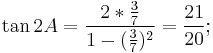 \tan 2A = \frac{2 * \frac{3}{7}}{1 - (\frac{3}{7})^2}= \frac{21}{20};