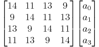 \begin{bmatrix}
14&11&13&9 \\
9&14&11&13 \\
13&9&14&11 \\
11&13&9&14 \end{bmatrix} \begin{bmatrix}a_0\\a_1\\a_2\\a_3\end{bmatrix}