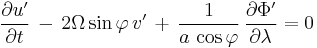 \frac{\partial u'}{\partial t} \, - \, 2 \Omega \sin \varphi \, v' 
 \, %2B \, \frac{1}{a \, \cos \varphi} \, \frac{\partial \Phi'}{\partial \lambda} = 0