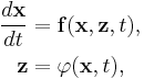 
\begin{align}
\frac{d\mathbf{x}}{dt} & = \mathbf{f}(\mathbf{x},\mathbf{z},t), \\
\mathbf{z} & = \varphi(\mathbf{x},t),
\end{align}
