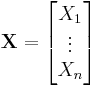  \mathbf{X} = \begin{bmatrix}X_1 \\  \vdots \\ X_n \end{bmatrix}