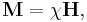  \mathbf{M} = \chi \mathbf{H},