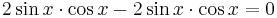 2 \sin x \cdot \cos x - 2 \sin x \cdot \cos x = 0 