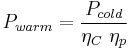  P_{warm} = \frac{P_{cold}} {\eta_C \ \eta_{p}} 