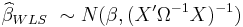 
\widehat \beta_{WLS} ~\sim N(\beta , (X'\Omega^{-1}X)^{-1})
