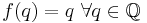 f(q) = q \  \forall q \in \mathbb{Q}