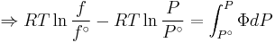  \Rightarrow RT\ln \frac{f}
{{f^\circ }} - RT\ln \frac{P}
{{P^\circ }} = \int_{P^\circ }^P {\Phi dP}