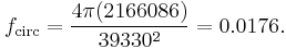 f_\text{circ} = \frac {4 \pi (2166086)} {39330^2} = 0.0176.