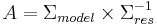 A=\Sigma_{model} \times \Sigma_{res}^{-1}