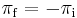 \pi_{\mathrm{f}} = -\pi_{\mathrm{i}}\,