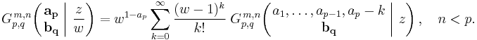 
G_{p,q}^{\,m,n} \!\left( \left. \begin{matrix} \mathbf{a_p} \\ \mathbf{b_q} \end{matrix} \; \right| \, \frac{z}{w} \right) =
w^{1-a_p} \sum_{k=0}^{\infty} \frac{(w - 1)^k}{k!} \; G_{p,q}^{\,m,n} \!\left( \left. \begin{matrix} a_1, \dots, a_{p-1}, a_p-k \\ \mathbf{b_q} \end{matrix} \; \right| \, z \right), \quad n < p.
