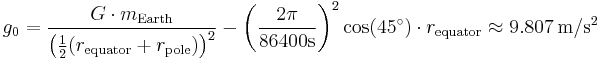  g_0 = \frac{G \cdot  m_{\mathrm{Earth}}}{ \left( \frac{1}{2} (r_{\mathrm{equator}} %2B r_{\mathrm{pole}})  \right)^2 } - \left(\frac{ 2 \pi }{ 86400\mathrm{s} }\right)^2  \cos( 45^\circ ) \cdot  r_{\mathrm{equator}}
\approx 9.807 \, \mathrm{m/s^2} 