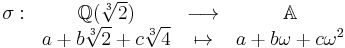 \begin{array}{rccc}\sigma:&\mathbb{Q}(\sqrt[3]{2})&\longrightarrow&\mathbb{A}\\&a%2Bb\sqrt[3]{2}%2Bc\sqrt[3]{4}&\mapsto&a%2Bb\omega%2Bc\omega^2\end{array}