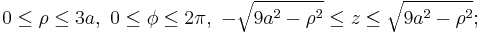 0 \le \rho \le 3a, \ 0 \le \phi \le 2 \pi, \ - \sqrt{9a^2 - \rho^2} \le z \le \sqrt{9a^2 - \rho^2};