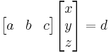 
\begin{bmatrix} a &  b &  c\end{bmatrix}
\begin{bmatrix}x \\ y \\ z\end{bmatrix} =  d
