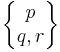 \begin{Bmatrix} p \\ q , r \end{Bmatrix}