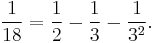 \frac{1}{18} = \frac{1}{2} - \frac{1}{3} - \frac{1}{3^2}. 