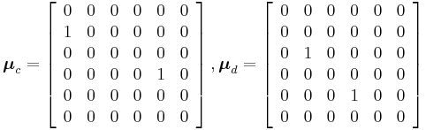  \boldsymbol{\mu}_c =   \left[ \begin{array}{cccccc}
                          0  & 0 & 0& 0 & 0 & 0 \\
                             1  & 0 & 0 & 0 & 0 & 0 \\
                                                          0  & 0 & 0 & 0 & 0 & 0 \\
                             0  & 0 & 0 & 0 & 1 & 0 \\
                             0  & 0 & 0 & 0 & 0 & 0 \\
                             0  & 0 & 0 & 0 & 0 & 0
                            \end{array}
                                 \right]  , \boldsymbol{\mu}_d = \left[ \begin{array}{cccccc}
                          0  & 0 & 0 & 0 & 0 & 0 \\
                             0  & 0 & 0 & 0 & 0 & 0 \\
                                                          0  & 1 & 0 & 0 & 0 & 0 \\
                             0  & 0 & 0 & 0 & 0 & 0 \\
                             0  & 0 & 0 & 1 & 0 & 0 \\
                             0  & 0 & 0 & 0 & 0 & 0
                            \end{array}
                                 \right]    