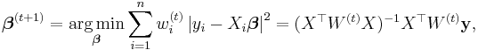 
\boldsymbol\beta^{(t%2B1)}
 =
\underset{\boldsymbol\beta}{ \operatorname{arg\,min} }
    \sum_{i=1}^n w_i^{(t)}  \left| y_i - X_i \boldsymbol\beta \right|^2
 =
(X^\top W^{(t)} X)^{-1} X^\top W^{(t)} \mathbf{y},
